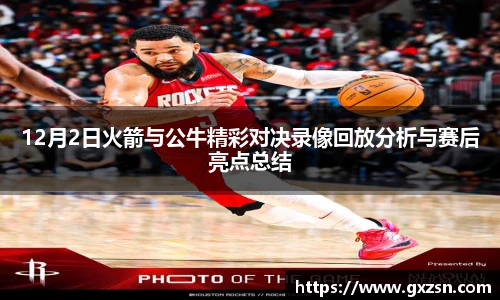 12月2日火箭与公牛精彩对决录像回放分析与赛后亮点总结